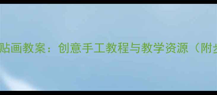 图片 中班房子粘贴画教案：创意手工教程与教学资源（附步骤详解）1