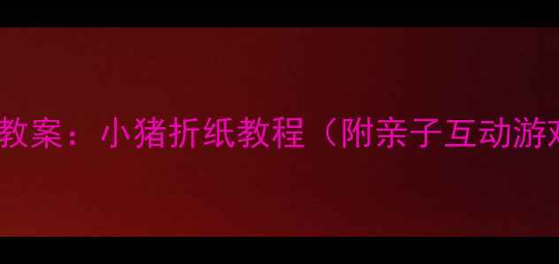图片 中班手工折纸教案：小猪折纸教程（附亲子互动游戏+教学要点）