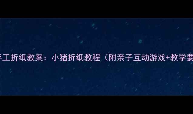 图片 中班手工折纸教案：小猪折纸教程（附亲子互动游戏+教学要点）1