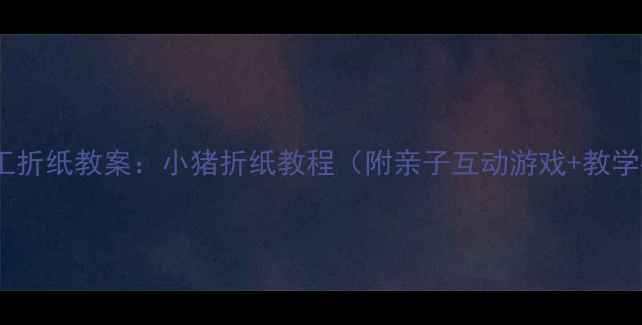 图片 中班手工折纸教案：小猪折纸教程（附亲子互动游戏+教学要点）2