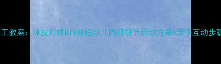 图片 中班手工教案：冰皮月饼DIY教程幼儿园月饼节活动方案+亲子互动步骤图解1
