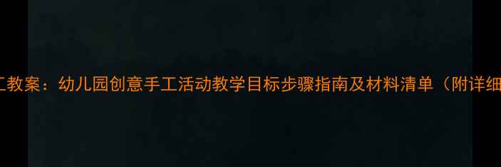 图片 中班手工教案：幼儿园创意手工活动教学目标步骤指南及材料清单（附详细教程）1