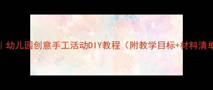 图片 中班手工教案｜幼儿园创意手工活动DIY教程（附教学目标+材料清单+分步图解）2