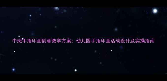 图片 中班手指印画创意教学方案：幼儿园手指印画活动设计及实操指南