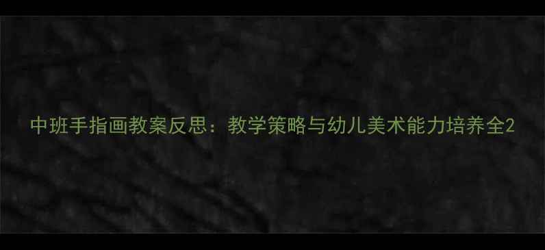 图片 中班手指画教案反思：教学策略与幼儿美术能力培养全2
