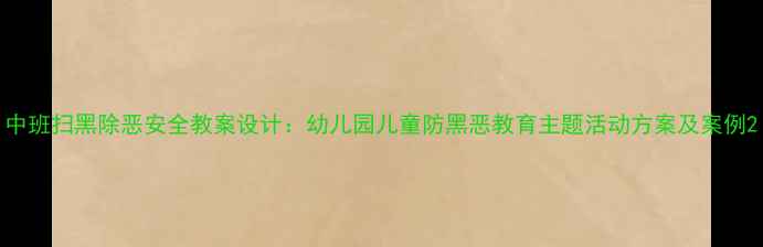 图片 中班扫黑除恶安全教案设计：幼儿园儿童防黑恶教育主题活动方案及案例2