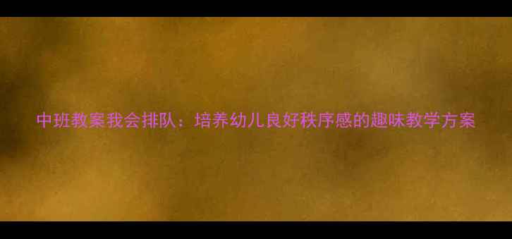 图片 中班教案我会排队：培养幼儿良好秩序感的趣味教学方案