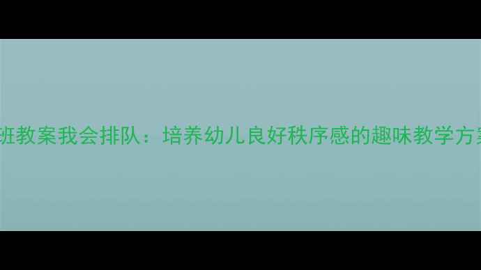 图片 中班教案我会排队：培养幼儿良好秩序感的趣味教学方案2