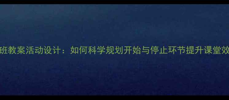 图片 中班教案活动设计：如何科学规划开始与停止环节提升课堂效率