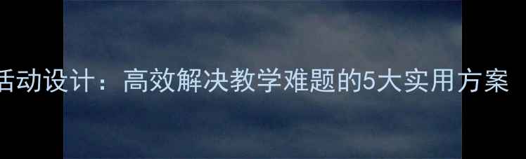 图片 中班教案活动设计：高效解决教学难题的5大实用方案（含案例）