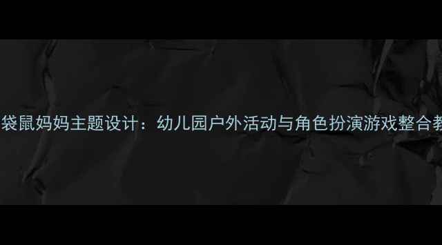图片 中班教案袋鼠妈妈主题设计：幼儿园户外活动与角色扮演游戏整合教学方案1