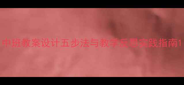 图片 中班教案设计五步法与教学反思实践指南1