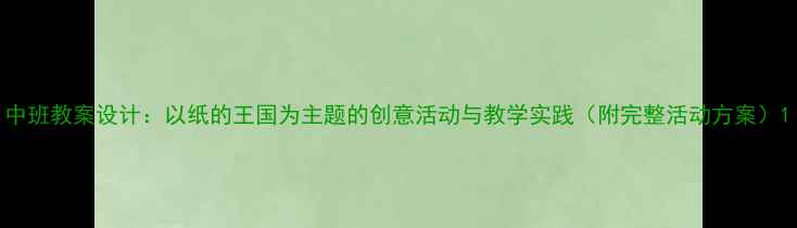 图片 中班教案设计：以纸的王国为主题的创意活动与教学实践（附完整活动方案）1