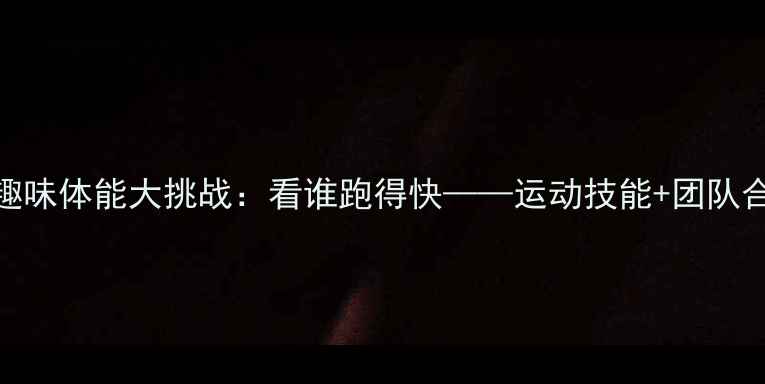 图片 中班教案趣味体能大挑战：看谁跑得快——运动技能+团队合作全攻略