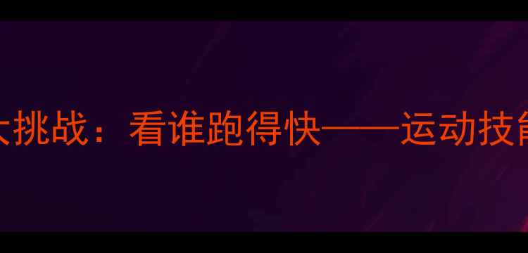 图片 中班教案趣味体能大挑战：看谁跑得快——运动技能+团队合作全攻略2