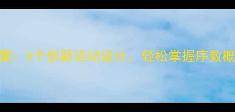 图片 中班数学启蒙：5个创新活动设计，轻松掌握序数概念教学方案