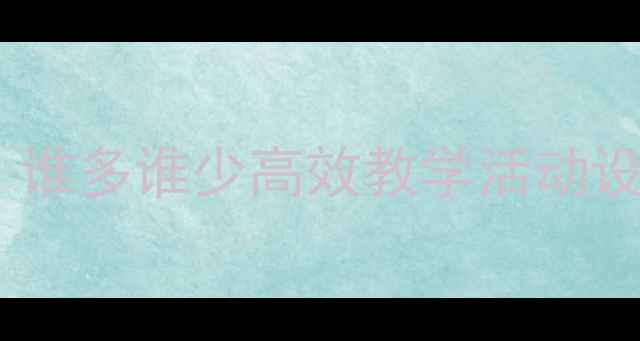 图片 中班数学教案：谁多谁少高效教学活动设计与实施指南2