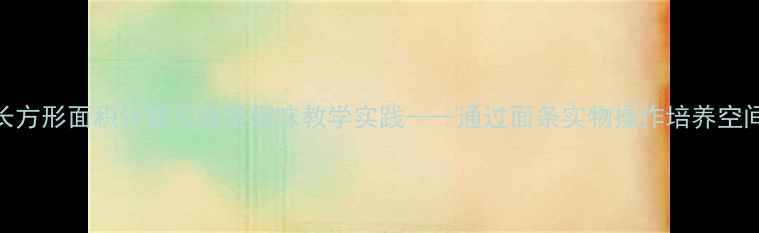 图片 中班数学教案：长方形面积计算与面条趣味教学实践——通过面条实物操作培养空间观念的完整方案