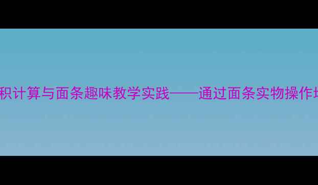 图片 中班数学教案：长方形面积计算与面条趣味教学实践——通过面条实物操作培养空间观念的完整方案1