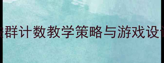 图片 中班数学活动教案：按群计数教学策略与游戏设计（附完整教学方案）