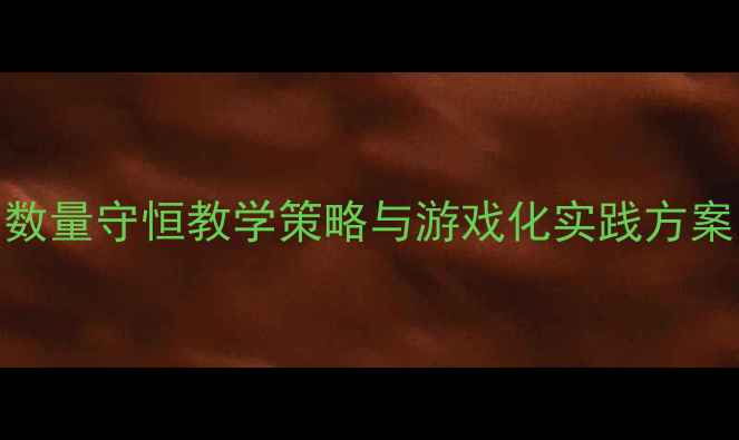 图片 中班数学活动：数量守恒教学策略与游戏化实践方案（附详细教案）