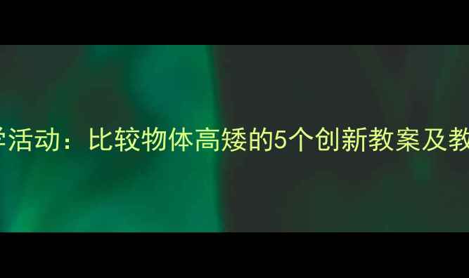 图片 中班数学活动：比较物体高矮的5个创新教案及教学反思1