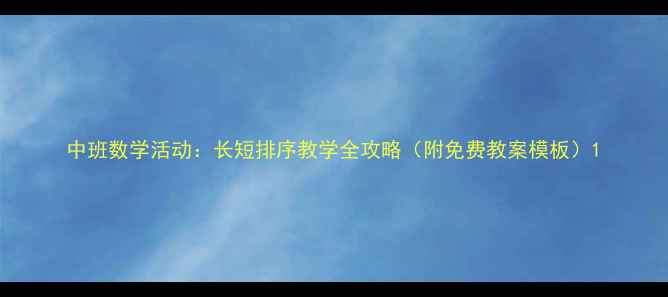 图片 中班数学活动：长短排序教学全攻略（附免费教案模板）1