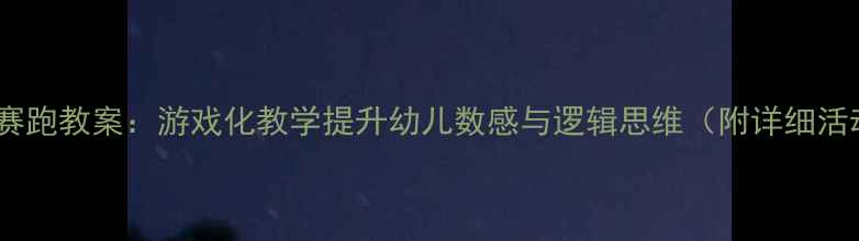 图片 中班数学赛跑教案：游戏化教学提升幼儿数感与逻辑思维（附详细活动方案）1