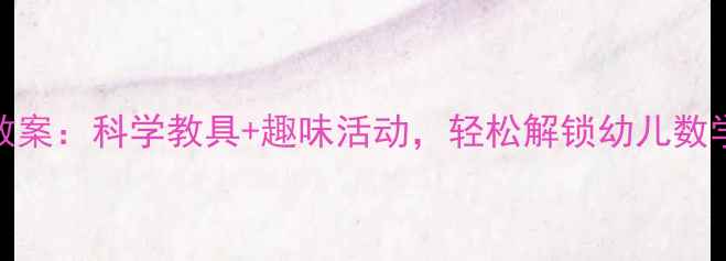 图片 中班数量守恒教案：科学教具+趣味活动，轻松解锁幼儿数学启蒙秘籍！🎯