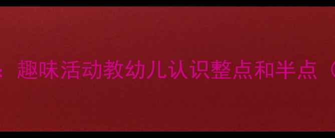 图片 中班时钟教案：趣味活动教幼儿认识整点和半点（附教学方案）