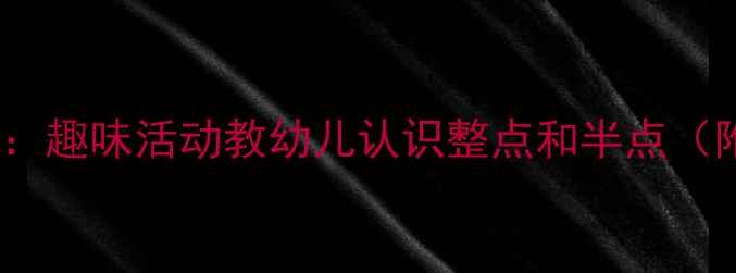 图片 中班时钟教案：趣味活动教幼儿认识整点和半点（附教学方案）2