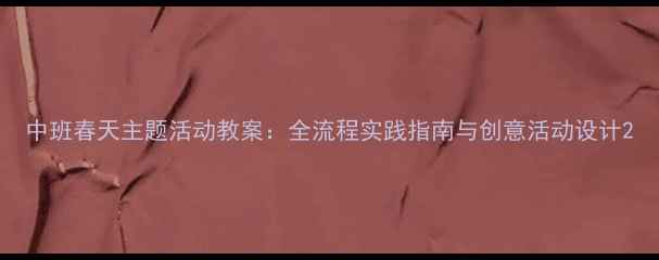 图片 中班春天主题活动教案：全流程实践指南与创意活动设计2