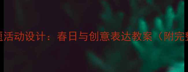 图片 中班春天主题活动设计：春日与创意表达教案（附完整活动方案）