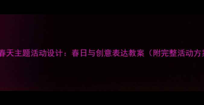 图片 中班春天主题活动设计：春日与创意表达教案（附完整活动方案）2