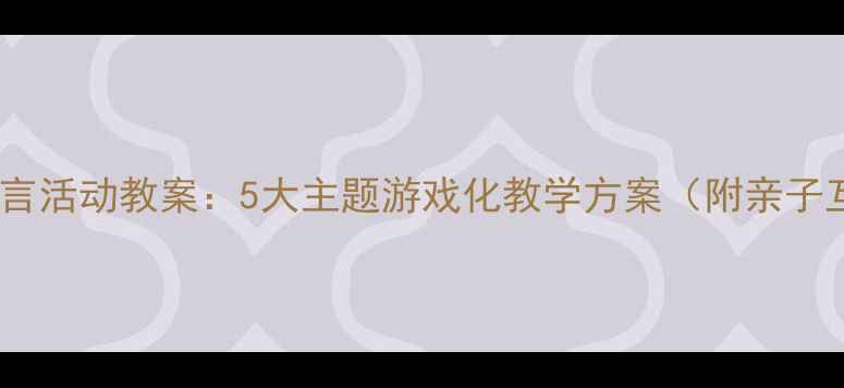 图片 中班春游语言活动教案：5大主题游戏化教学方案（附亲子互动指南）1