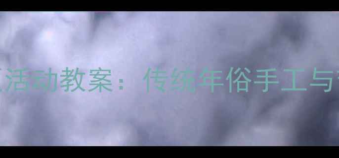 图片 中班春节主题活动教案：传统年俗手工与节日文化体验