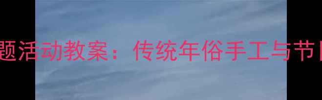图片 中班春节主题活动教案：传统年俗手工与节日文化体验1