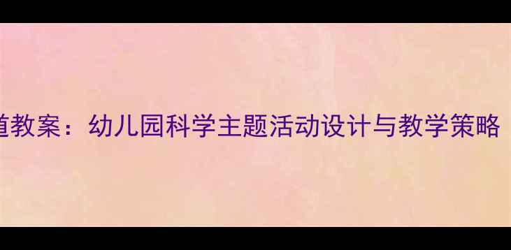 图片 中班月亮的味道教案：幼儿园科学主题活动设计与教学策略（附完整方案）
