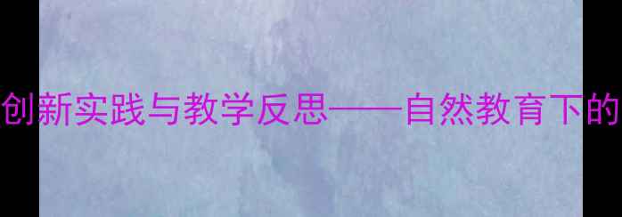 图片 中班树朋友主题教案创新实践与教学反思——自然教育下的活动设计与实施策略