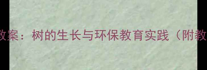图片 中班森林的秘密科学教案：树的生长与环保教育实践（附教学目标与活动设计）1