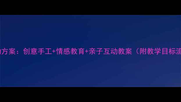 图片 中班母亲节活动方案：创意手工+情感教育+亲子互动教案（附教学目标流程延伸活动）1