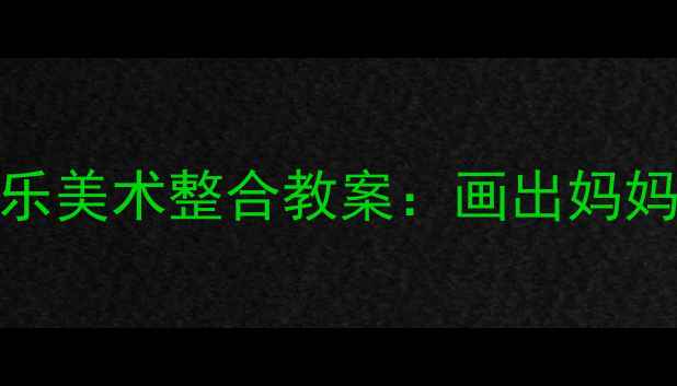 图片 中班母亲节音乐美术整合教案：画出妈妈的笑脸与歌声