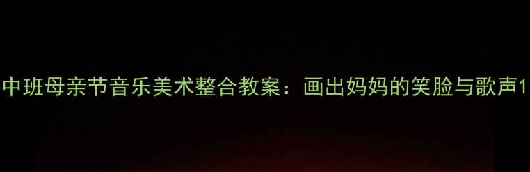 图片 中班母亲节音乐美术整合教案：画出妈妈的笑脸与歌声1