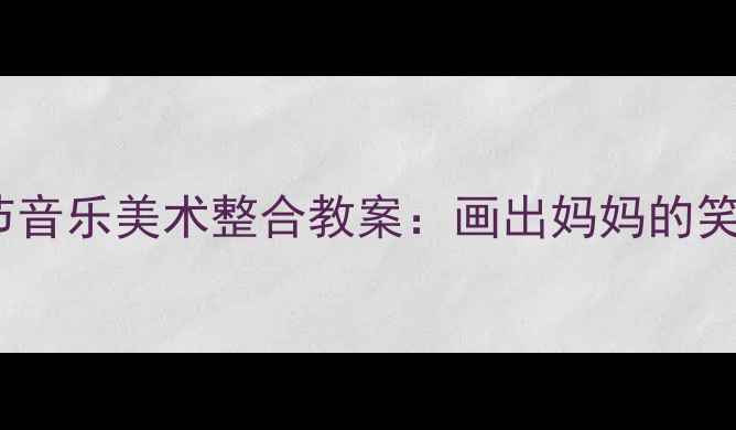 图片 中班母亲节音乐美术整合教案：画出妈妈的笑脸与歌声2