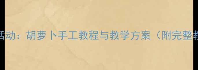 图片 中班泥工活动：胡萝卜手工教程与教学方案（附完整教学步骤）