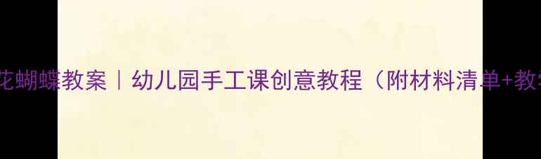 图片 中班泥工花蝴蝶教案｜幼儿园手工课创意教程（附材料清单+教学步骤）1