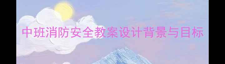 图片 中班消防安全教案设计背景与目标