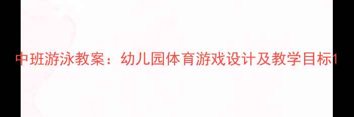 图片 中班游泳教案：幼儿园体育游戏设计及教学目标1