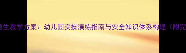 图片 中班火灾逃生教学方案：幼儿园实操演练指南与安全知识体系构建（附完整教案）1