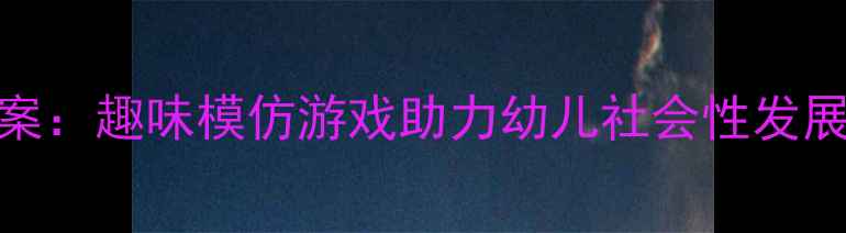 图片 中班猴子学样主题教案：趣味模仿游戏助力幼儿社会性发展（附完整教学方案）
